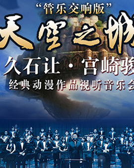 爱乐汇•天空之城—久石让•宫崎骏经典动漫作品视听音乐会—管乐交响版（10月）